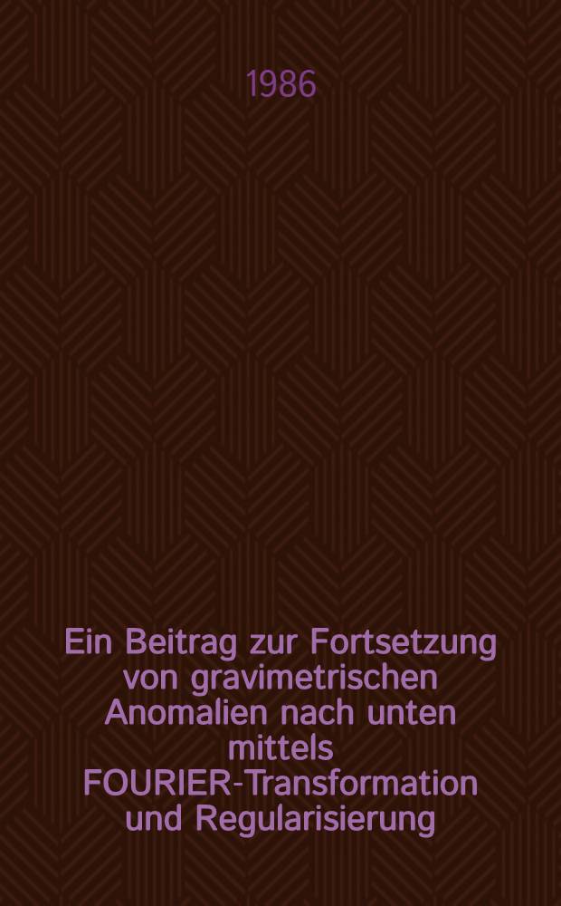 Ein Beitrag zur Fortsetzung von gravimetrischen Anomalien nach unten mittels FOURIER-Transformation und Regularisierung