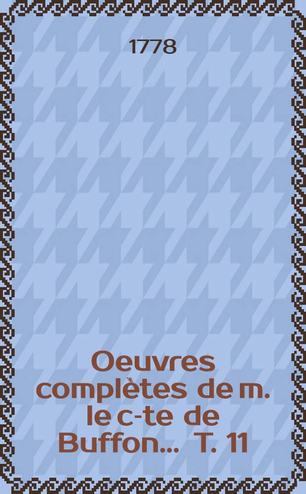 Oeuvres compl&egrave;tes de m. le c-te de Buffon ... T. 11 : Histoire naturelle, g&eacute;n&eacute;rale et particuli&egrave;re servant de suite &agrave; l'Histoire naturelle de l'homme