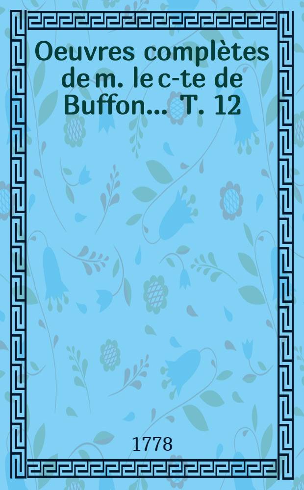 Oeuvres complètes de m. le c-te de Buffon ... T. 12 : Histoire naturelle, générale et particulière, contenant les Époques de la nature