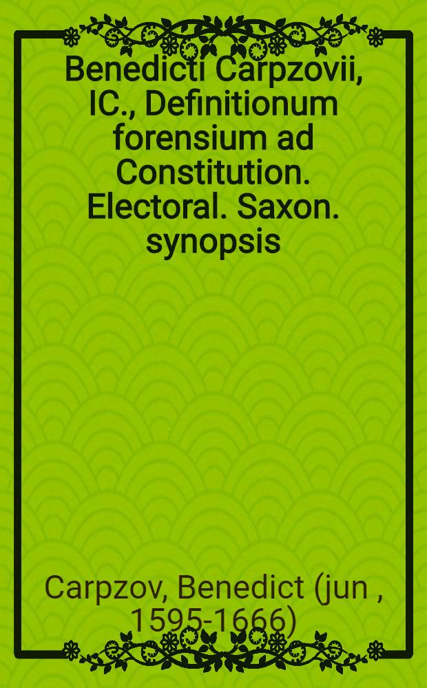 Benedicti Carpzovii, IC., Definitionum forensium ad Constitution. Electoral. Saxon. synopsis