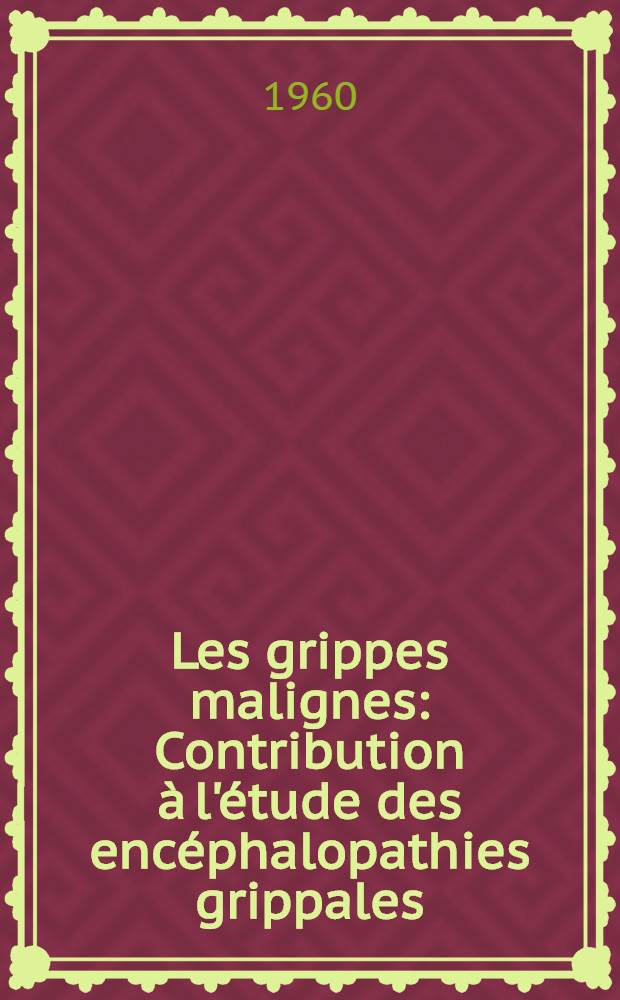 Les grippes malignes : Contribution à l'étude des encéphalopathies grippales : À propos d'un cas d'encéphalopathie aiguë mortelle, d'apparence primitive, avec isolement du virus grippal dans le poumon : Thèse pour le doctorat en méd. (diplôme d'État)