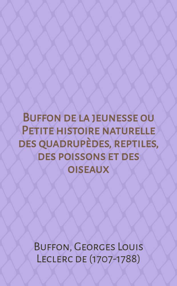 Buffon de la jeunesse ou Petite histoire naturelle des quadrupèdes, reptiles, des poissons et des oiseaux