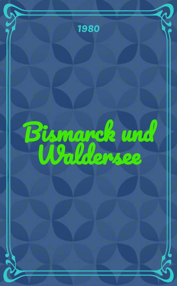 Bismarck und Waldersee : Die außenpolit. Krisenerscheinungen u. das Verhalten des Generalstabes 1882 bis 1890