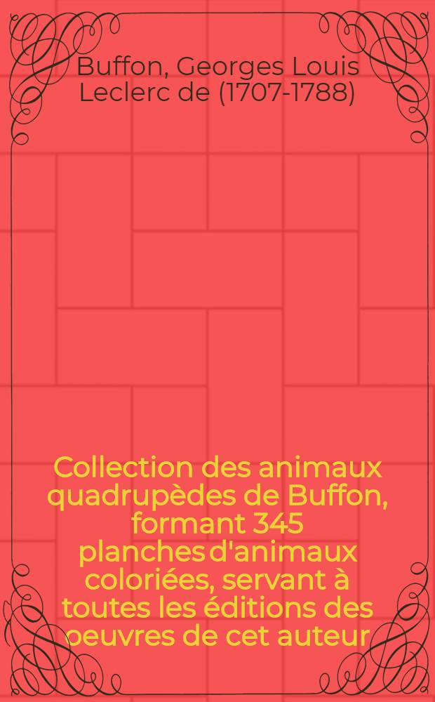 [Collection des animaux quadrupèdes de Buffon, formant 345 planches d'animaux coloriées, servant à toutes les éditions des oeuvres de cet auteur; classées par ordes et genres sur le systeme de Linné