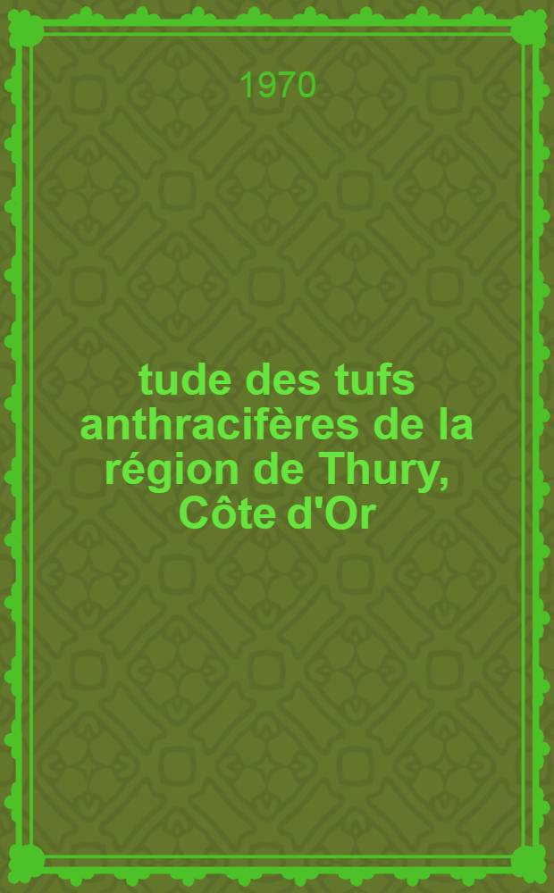 Étude des tufs anthracifères de la région de Thury, Côte d'Or : Thèse prés. à la Fac. des sciences de l'Univ. de Besançon ..
