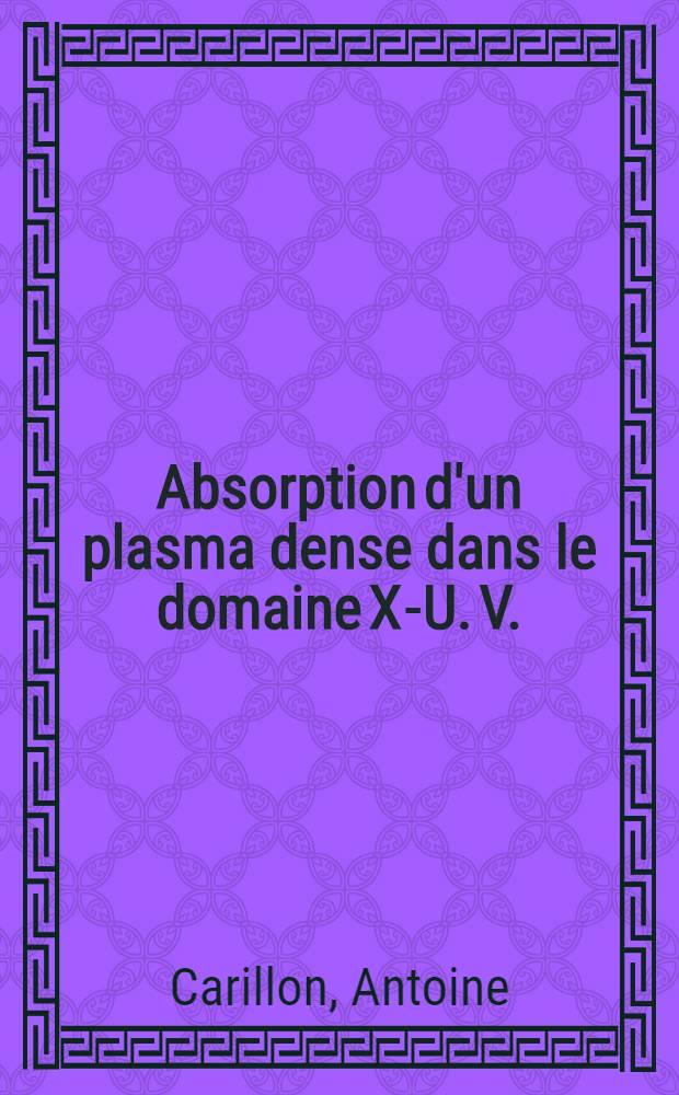 Absorption d'un plasma dense dans le domaine X-U. V.; application à l'étude des populations des états excités et au problème du laser en rayons X : Thèse prés. à l'Univ. Paris VI ..