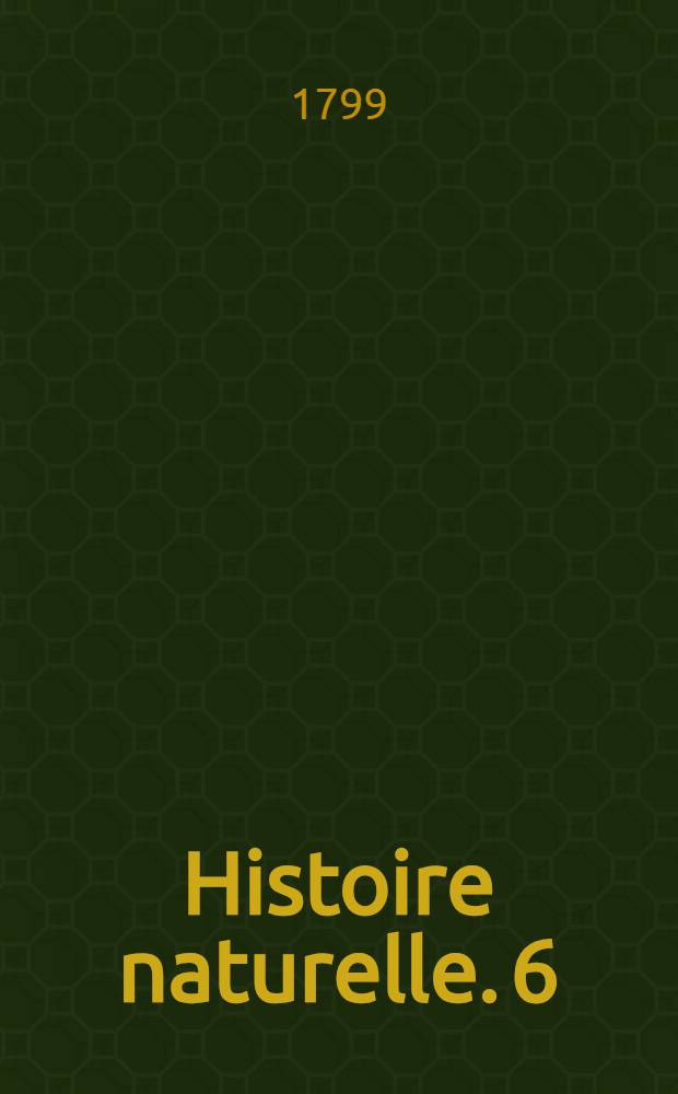 Histoire naturelle. [6] : Mati&egrave;res g&eacute;n&eacute;rales