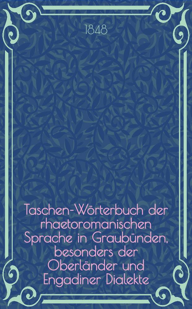 Taschen-Wörterbuch der rhaetoromanischen Sprache in Graubünden, besonders der Oberländer und Engadiner Dialekte