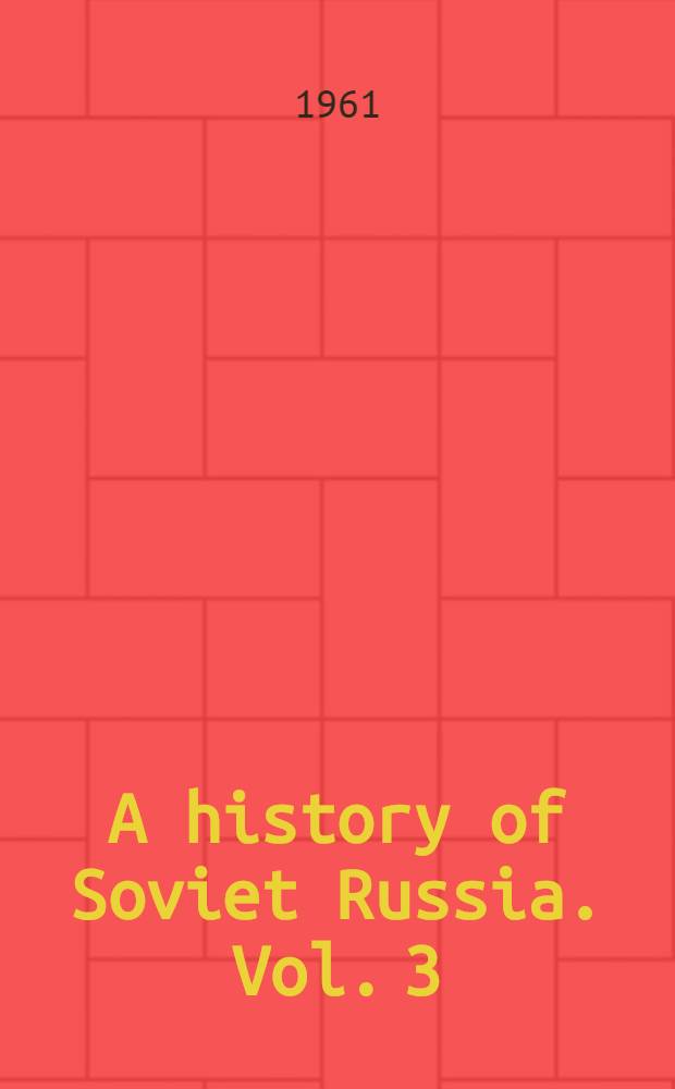 A history of Soviet Russia. [Vol. 3] : The Bolshevik revolution, 1917-1923