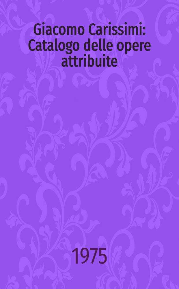 Giacomo Carissimi : Catalogo delle opere attribuite