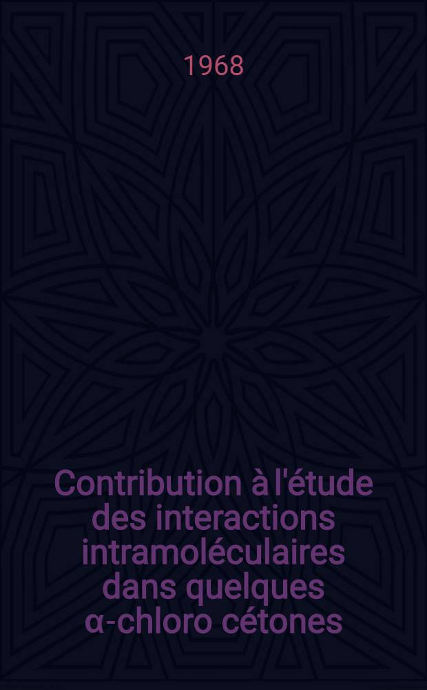Contribution à l'étude des interactions intramoléculaires dans quelques α-chloro cétones : 1-re thèse prés. ... à la Fac. des sciences de l'Univ. de Bordeaux ..