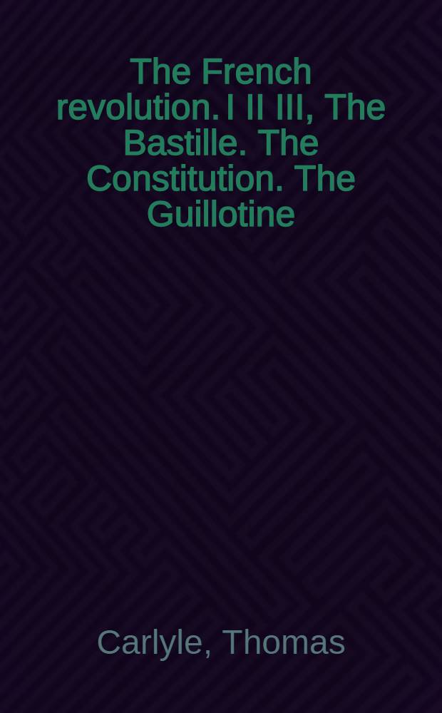 The French revolution. I II III, The Bastille. The Constitution. The Guillotine : A history : In 3 parts : In 2 vol. : Vol. 1-2