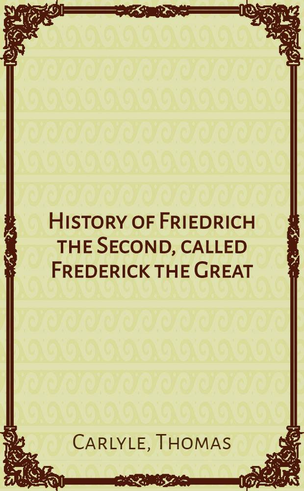 History of Friedrich the Second, called Frederick the Great : Vol. 1-7