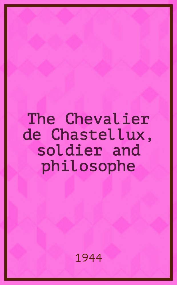 The Chevalier de Chastellux, soldier and philosophe : A part of a diss. submitted to the Faculty of the Division of the social sciences ..