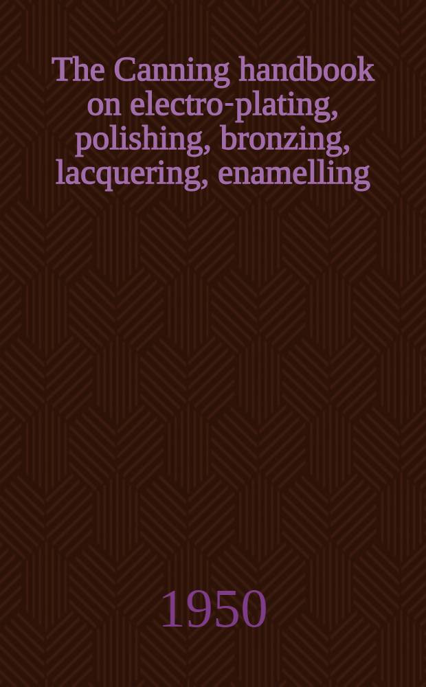 The Canning handbook on electro-plating, polishing, bronzing, lacquering, enamelling