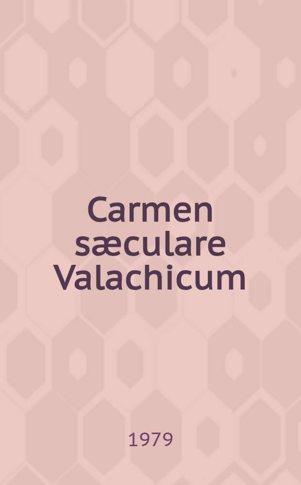 Carmen sæculare Valachicum : Antologie de cronici şi doc. destinată în făţişării epopeii istoriei rom.