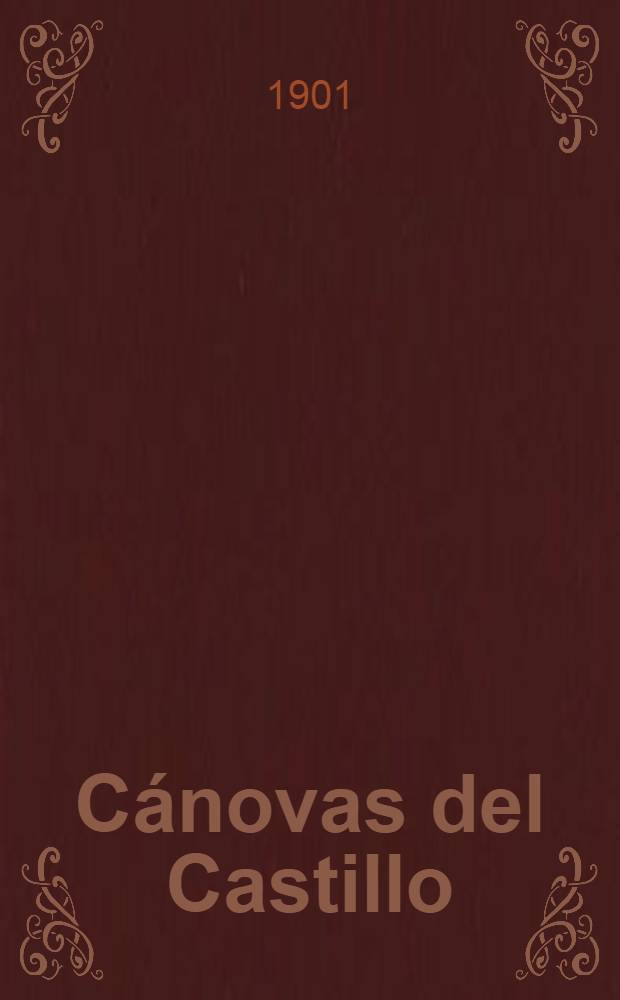 Cánovas del Castillo : Juicio que mereció á sus contemporáneos españoles y extranjeros : Recopilación hecha por su hermano Emilio de gran parte de lo escrito y publicado con motivo de su muerte