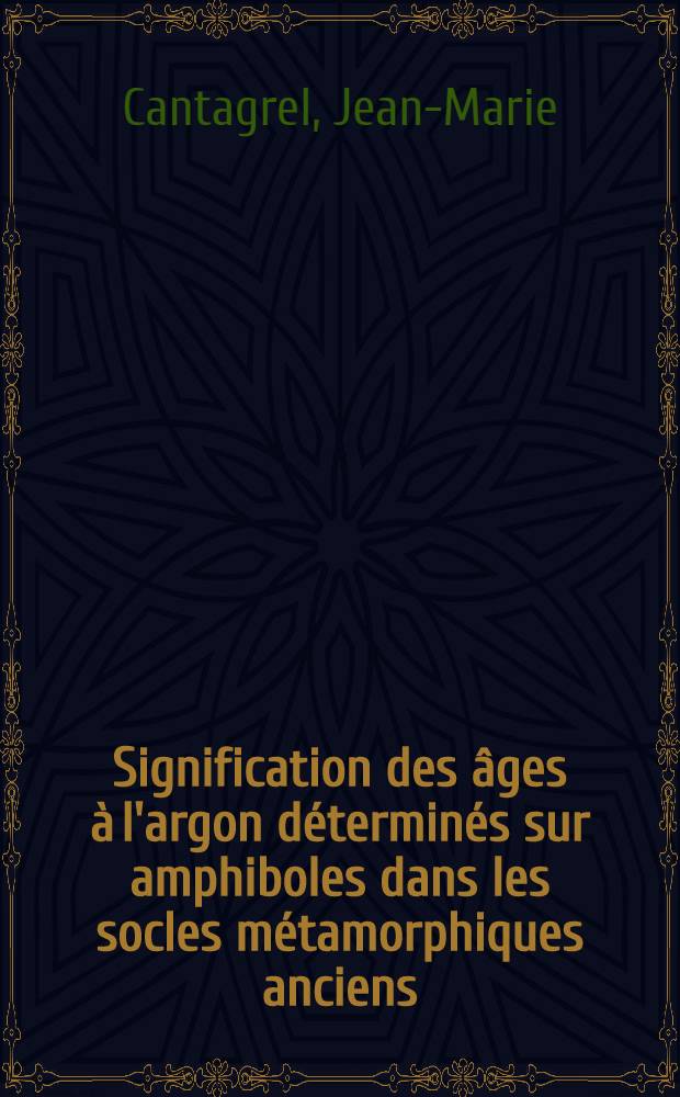 Signification des âges à l'argon déterminés sur amphiboles dans les socles métamorphiques anciens : Application au Massif Central Français et à l'Aleksod (Sahara Algérien) : Thèse prés. à ... l'Univ. de Clermont-Ferrand ..