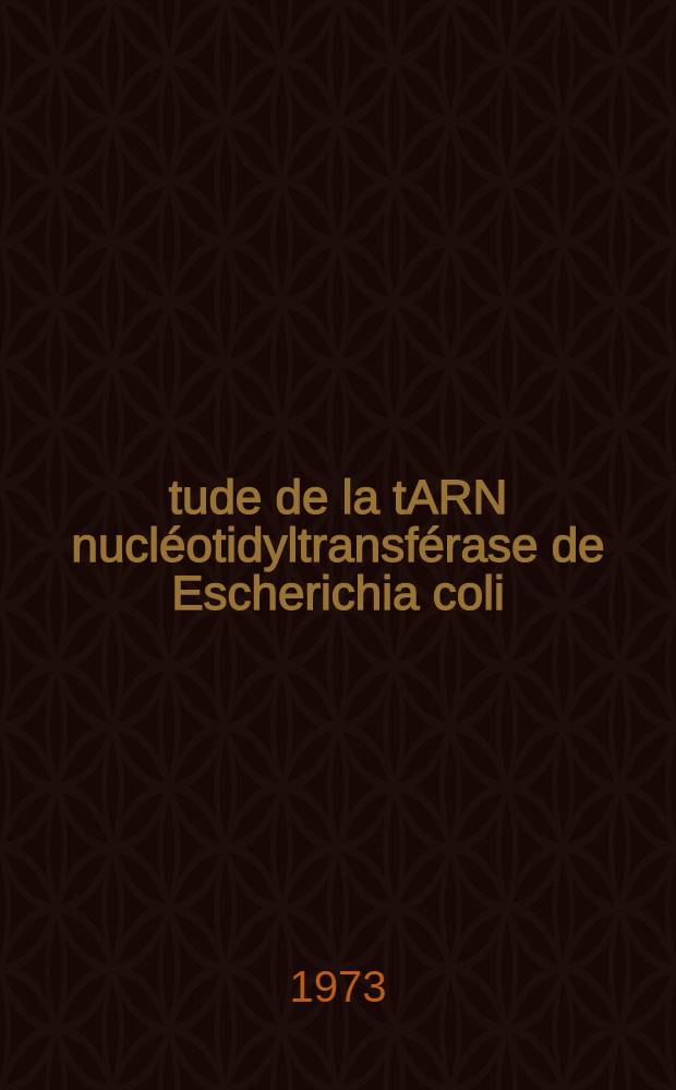 Étude de la tARN nucléotidyltransférase de Escherichia coli : Thèse prés. à la Fac. des sciences de Paris VII ..