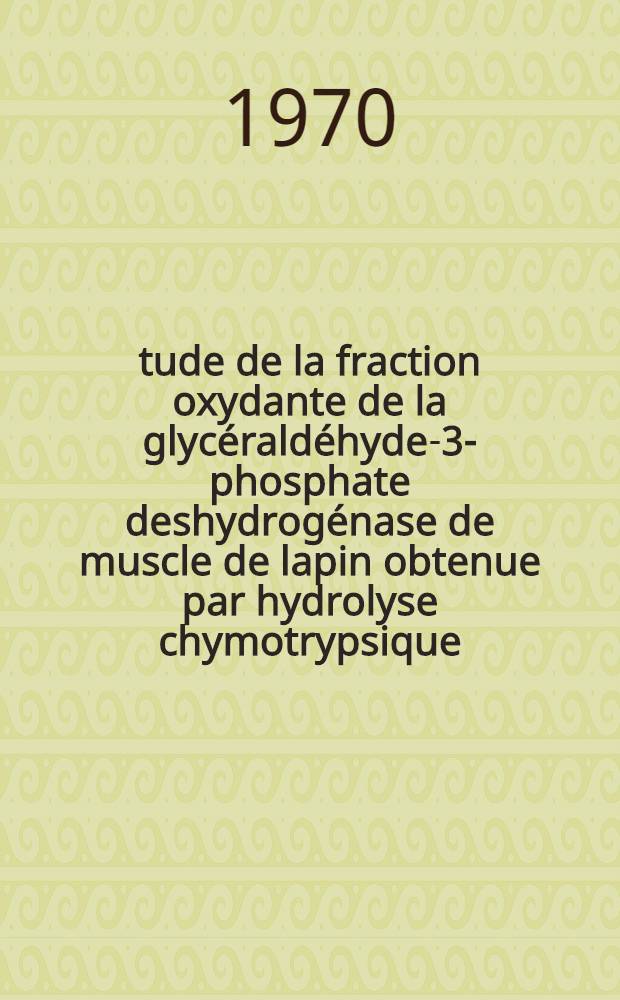 Étude de la fraction oxydante de la glycéraldéhyde-3-phosphate deshydrogénase de muscle de lapin obtenue par hydrolyse chymotrypsique : Thèse prés. à la Fac. des sciences d'Orsay, Univ. de Paris ..