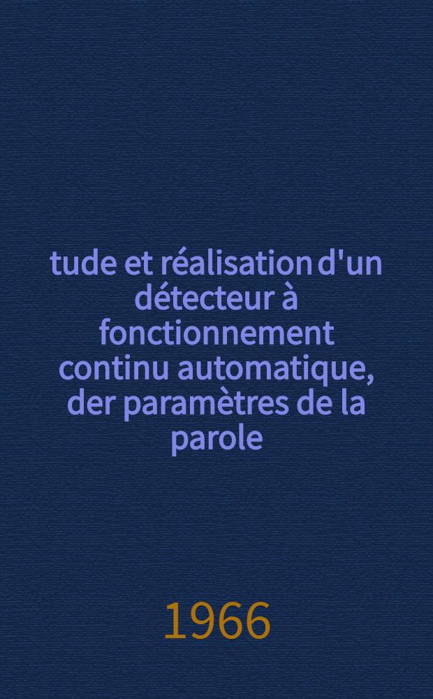 Étude et réalisation d'un détecteur à fonctionnement continu automatique, der paramètres de la parole: 1-re thèse; Propositions données par la Faculté: 2-e thèse: Thèses présentées à la Faculté des sciences de l'Univ. de Grenoble ... / par René Carré ..