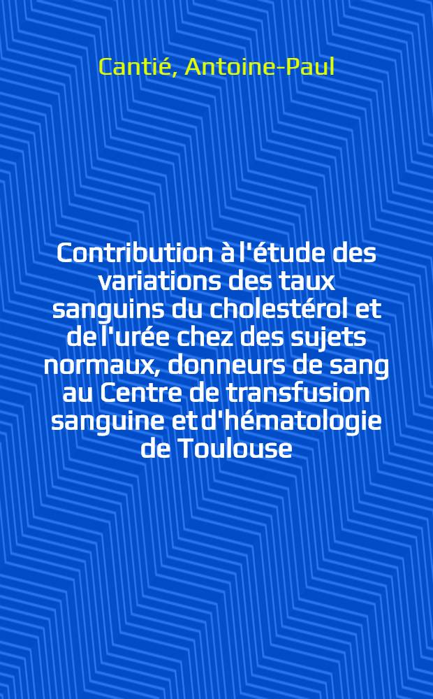 Contribution &agrave; l'&eacute;tude des variations des taux sanguins du cholest&eacute;rol et de l'ur&eacute;e chez des sujets normaux, donneurs de sang au Centre de transfusion sanguine et d'h&eacute;matologie de Toulouse : Th&egrave;se ..