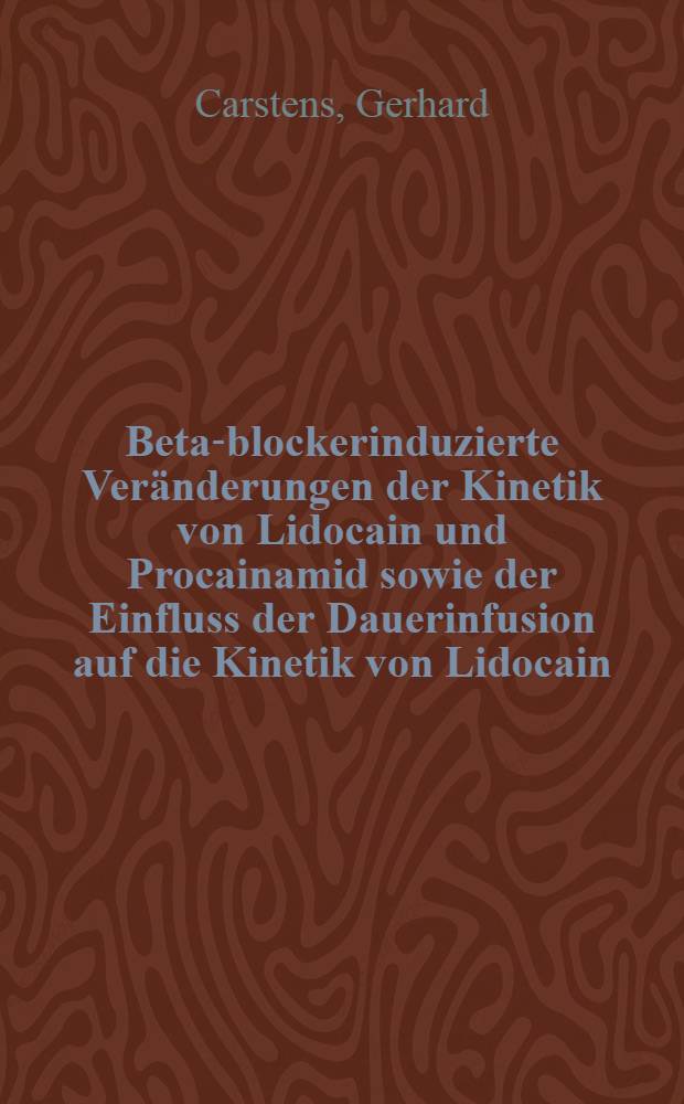 Beta-blockerinduzierte Veränderungen der Kinetik von Lidocain und Procainamid sowie der Einfluss der Dauerinfusion auf die Kinetik von Lidocain : Inaug.-Diss