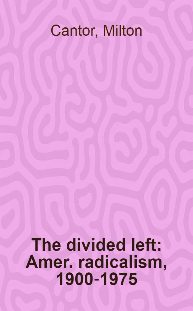 The divided left : Amer. radicalism, 1900-1975