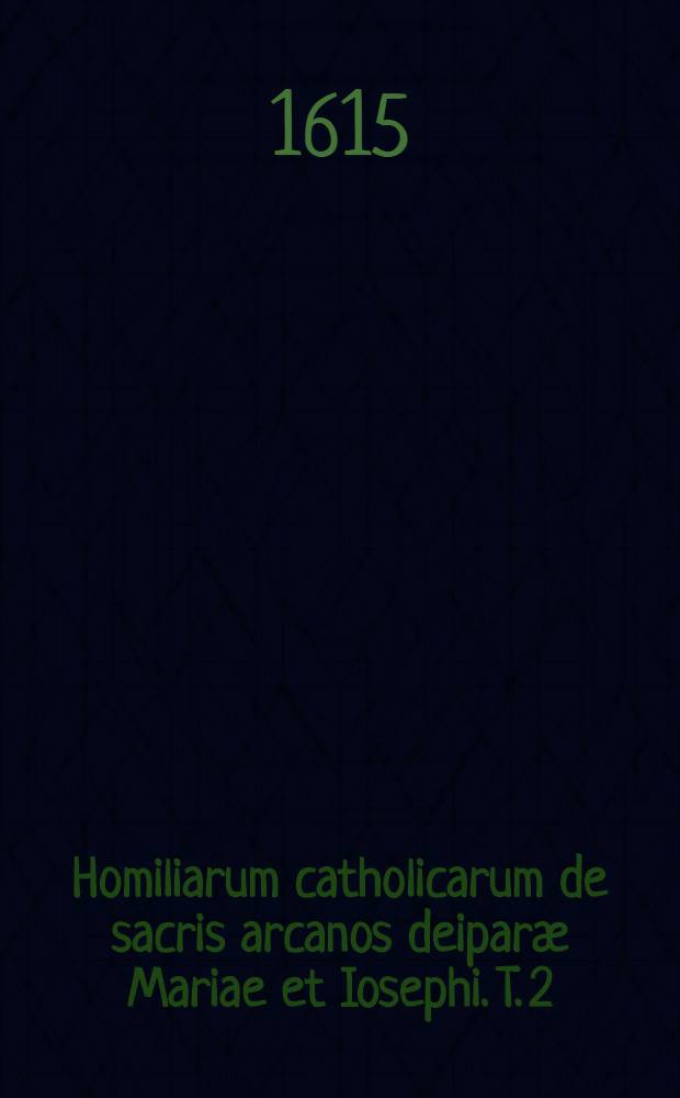 Homiliarum catholicarum de sacris arcanos deipar&aelig; Mariae et Iosephi. T. 2