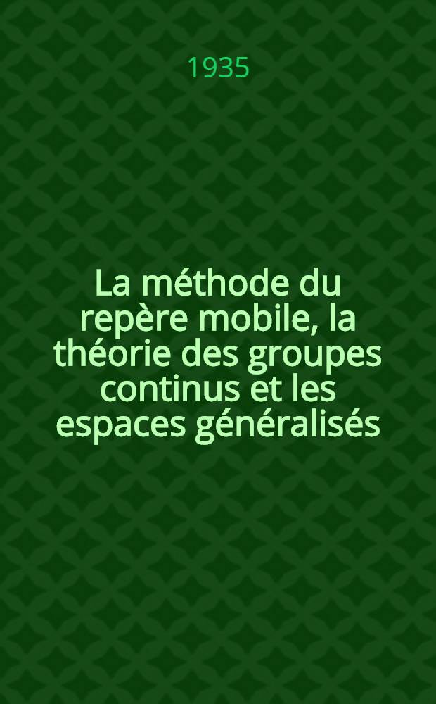... La méthode du repère mobile, la théorie des groupes continus et les espaces généralisés