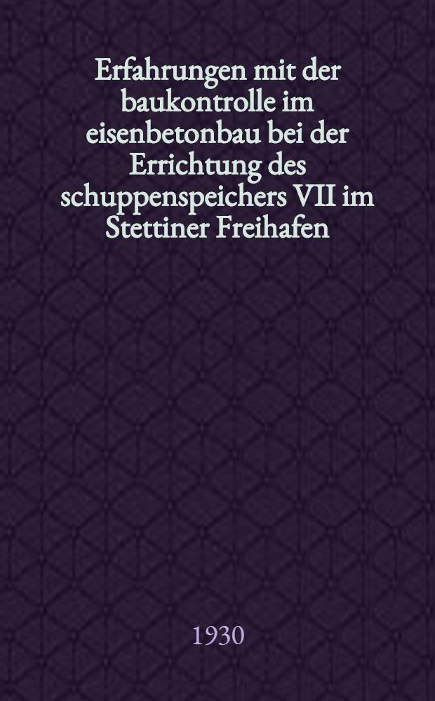 Erfahrungen mit der baukontrolle im eisenbetonbau bei der Errichtung des schuppenspeichers VII im Stettiner Freihafen