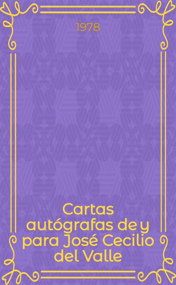 Cartas autógrafas de y para José Cecilio del Valle : Correspondencia con: Jeremías Bentham, Alexander von Humboldt, Abate de Pradt, Conde de Pecchio, Alvaro Flores Estrada, Andrés del Río, Vicente Rocafuerte, Manuel de Mier y Terán, Mariano la Gasca y otras personalidades