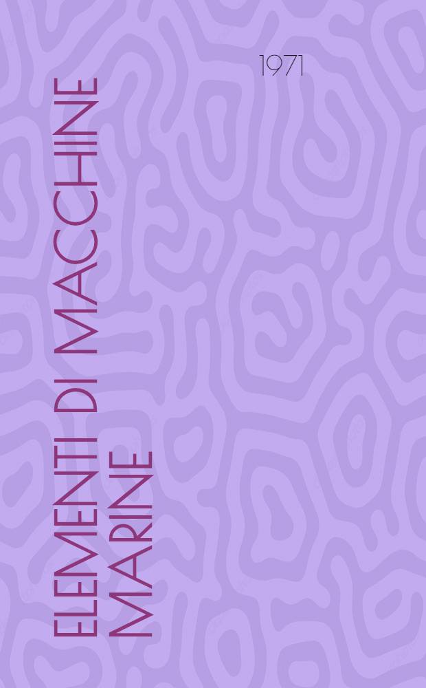 Elementi di macchine marine : Per ufficiali ed allievi di coperta della marina mercantile e per gli ist. tecn. nautici