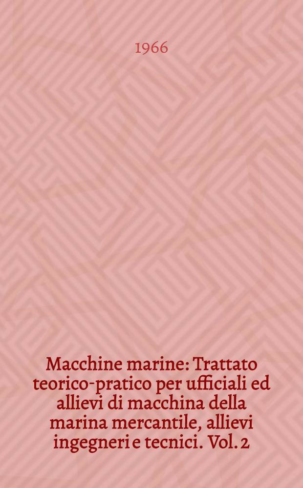 Macchine marine : Trattato teorico-pratico per ufficiali ed allievi di macchina della marina mercantile, allievi ingegneri e tecnici. Vol. 2 : [Termodinamica dei gas e dei vapori