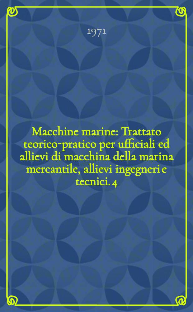 Macchine marine : Trattato teorico-pratico per ufficiali ed allievi di macchina della marina mercantile, allievi ingegneri e tecnici. 4 : I motori a combustione interna