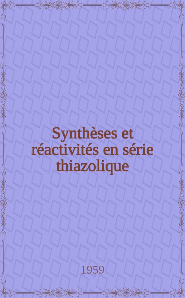 Synth&egrave;ses et r&eacute;activit&eacute;s en s&eacute;rie thiazolique: Cas particulier des alkyl-4 thiazoles: 1-re th&egrave;se; Propositions donn&eacute;es par la Facult&eacute;: 2-e th&egrave;se: Th&egrave;ses pr&eacute;sent&eacute;es ... pour obtenir le grade de docteur &egrave;s-sciences physiques / par Marc Carrega ...; Univ. d'Aix-Marseille. Facult&eacute; des sciences de Marseille