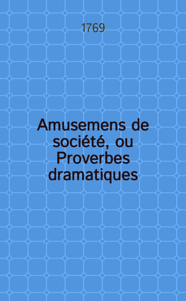 Amusemens de société, ou Proverbes dramatiques