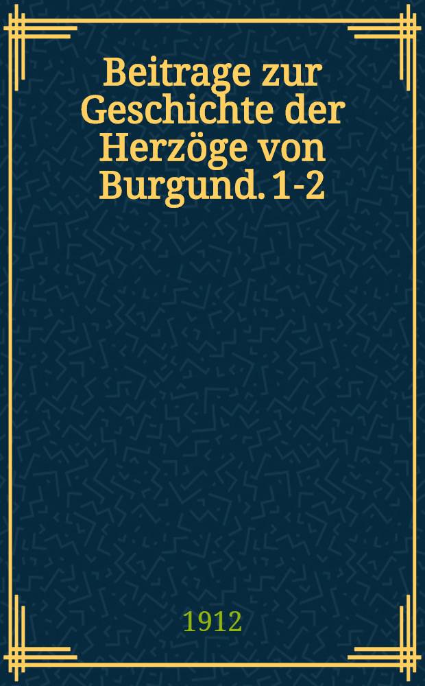 Beitrage zur Geschichte der Herzöge von Burgund. [1]-2 : Die Ermordung des Herzog Ludwig von Orléans (23 Nov. 1407) ; Zum Frieden von Chartres (9. März 1409)