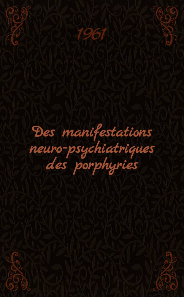 Des manifestations neuro-psychiatriques des porphyries : Th&egrave;se ..