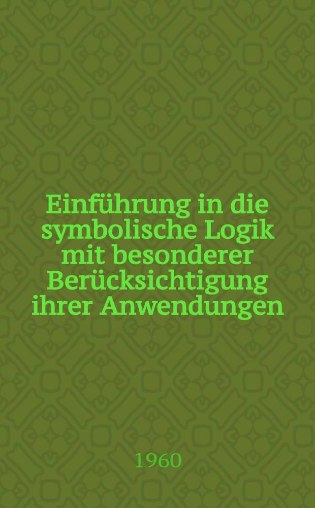 Einführung in die symbolische Logik mit besonderer Berücksichtigung ihrer Anwendungen
