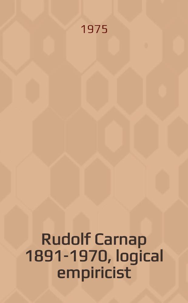 Rudolf Carnap [1891-1970], logical empiricist : Materials and perspectives