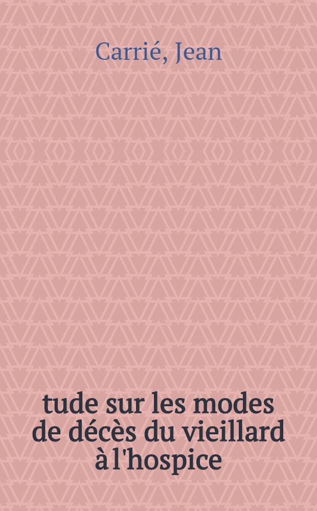 &Eacute;tude sur les modes de d&eacute;c&egrave;s du vieillard &agrave; l'hospice : Th&egrave;se pour le doctorat en m&eacute;d. (dipl&ocirc;me d'&Eacute;tat)