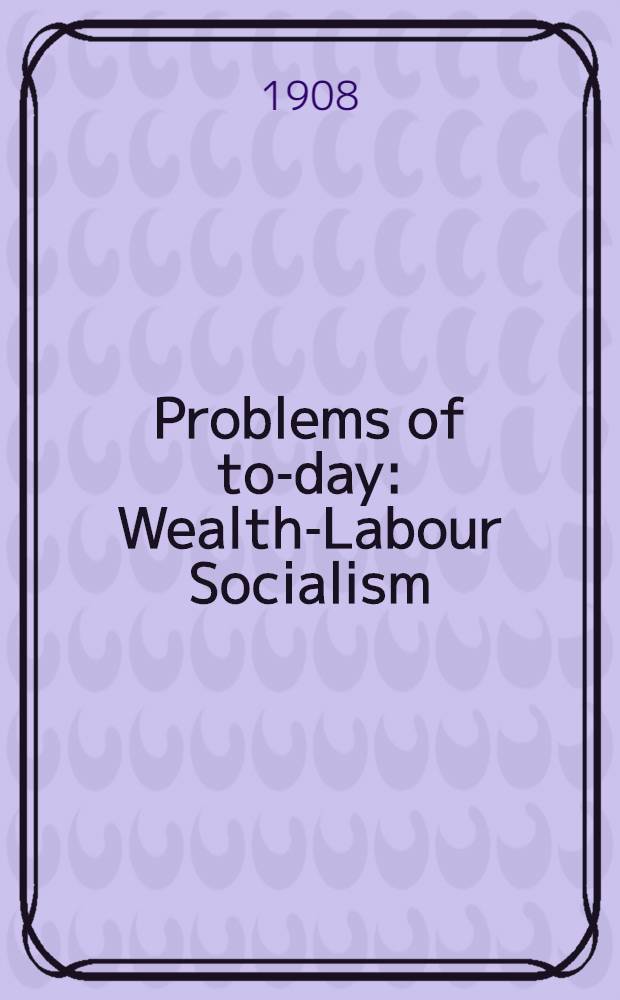 Problems of to-day : Wealth-Labour Socialism