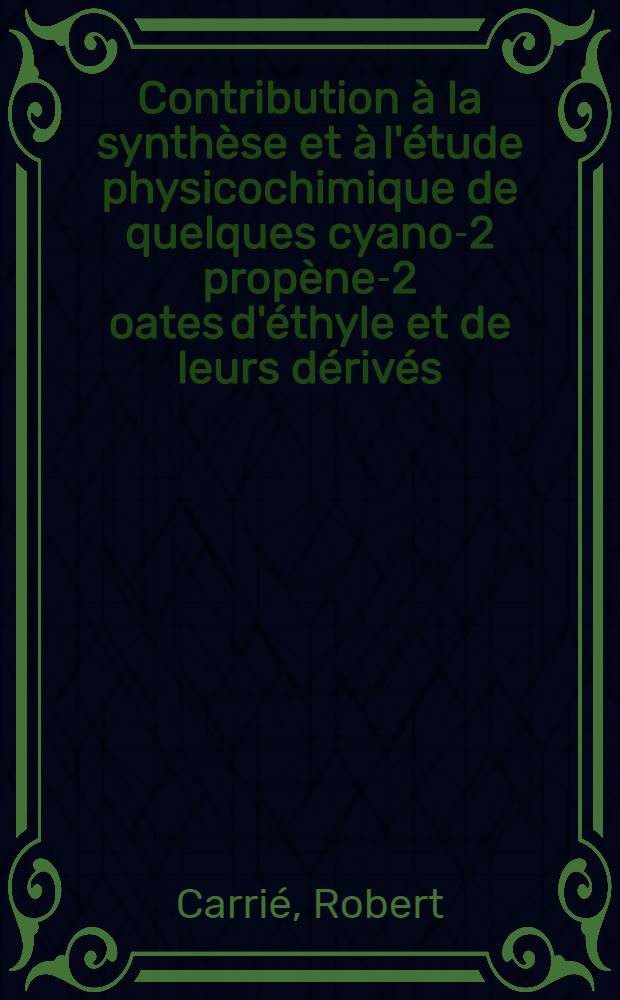 [Contribution à la synthèse et à l'étude physicochimique de quelques cyano-2 propène-2 oates d'éthyle et de leurs dérivés : Diss.