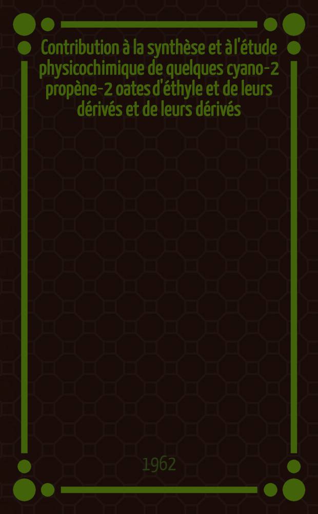 Contribution à la synthèse et à l'étude physicochimique de quelques cyano-2 propène-2 oates d'éthyle et de leurs dérivés et de leurs dérivés: 1-re thèse; Propositions données par la Faculté: Thèses présentées à la Faculté des sciences de l'Univ. de Rennes ... / par Robert Carrié ..