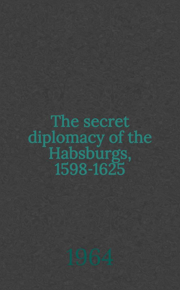 The secret diplomacy of the Habsburgs, 1598-1625