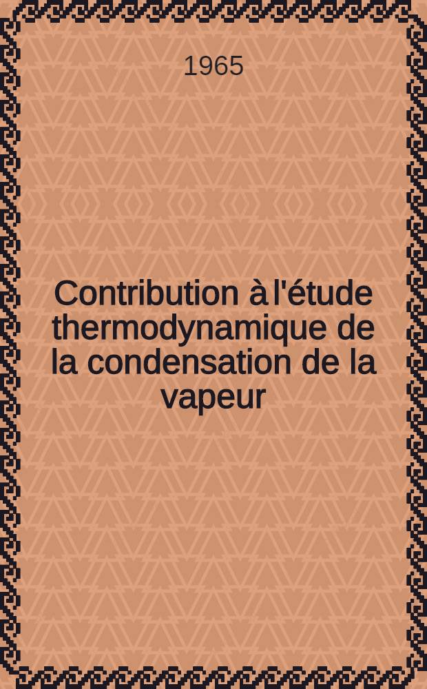 Contribution à l'étude thermodynamique de la condensation de la vapeur: 1-re thèse; Propositions données par la Faculté: 2-e thèse: Thèses présentées à la Faculté des sciences de l'Univ. de Bordeaux ... / par Pierre Carrier