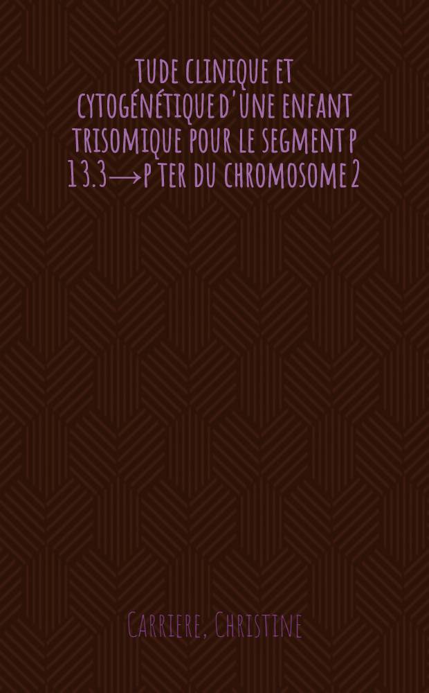 &Eacute;tude clinique et cytog&eacute;n&eacute;tique d'une enfant trisomique pour le segment p 1 3.3&rarr;p ter du chromosome 2 : Th&egrave;se ..