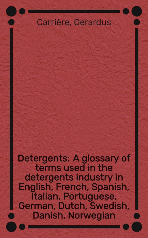 Detergents : A glossary of terms used in the detergents industry in English, French, Spanish, Italian, Portuguese, German, Dutch, Swedish, Danish, Norwegian, Russian, Polish, Finnish, Czech, Hungarian, Rumanian, Greek, Turkish, Japanese