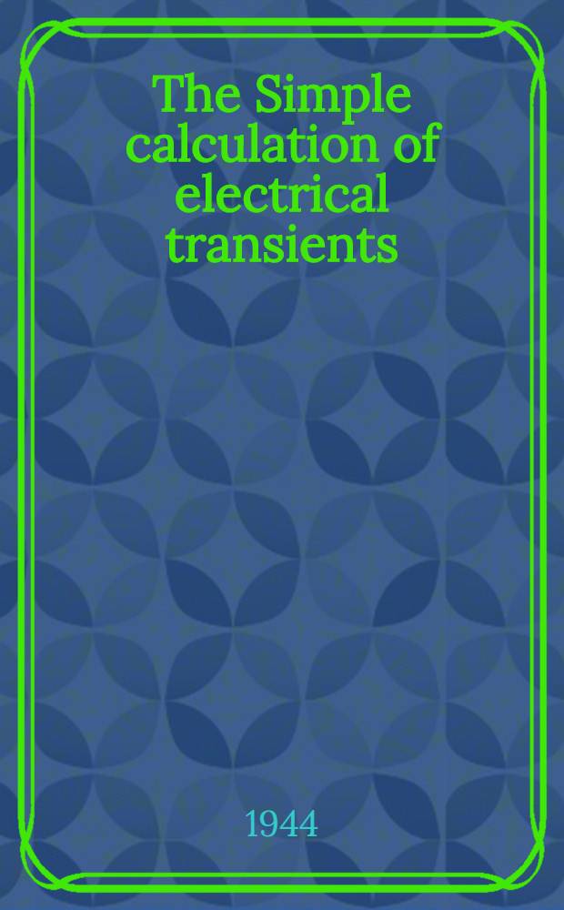 The Simple calculation of electrical transients : An elementary treatment of transient problems in linear electrical circuits, by Heaviside's operational method